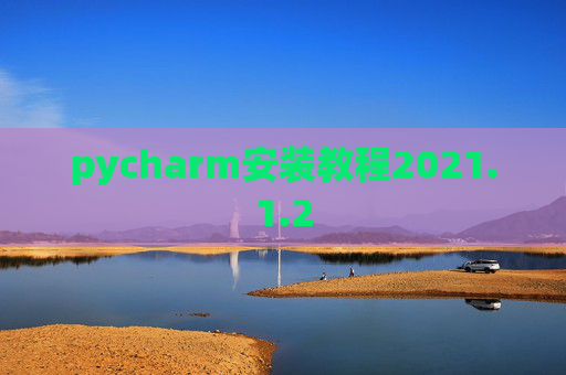 pycharm安装教程2021.1.2 pycharm安装教程2021.1.2
